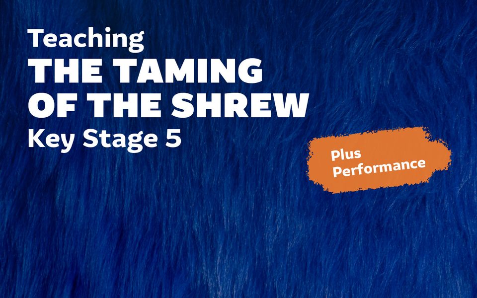 Blue fur background with white overlaid text which reads Teaching The Taming of The Shrew Key Stage 5 Plus Performance