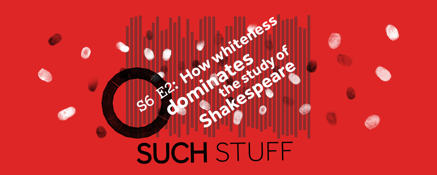 Text: S6 E2: How Whiteness dominates the study of Shakespeare Such Stuff